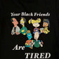 Your Black Friends Are Tired Shirt